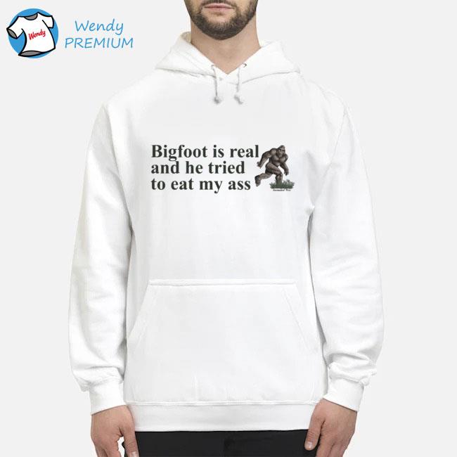 Bigfoot Is Real And He Tried To Eat My Ass Shirt Hoodie