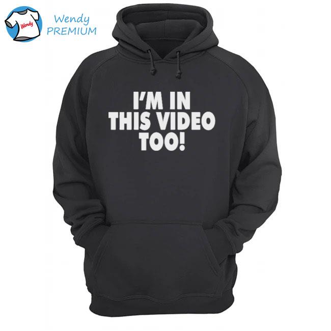 I_m in this video too s Hoodie
