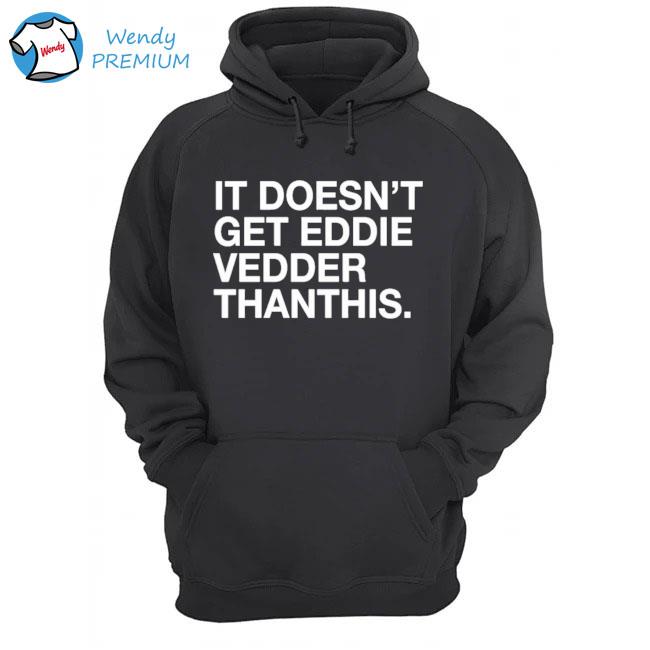 It doesn_t get eddie vedder thanthis s Hoodie