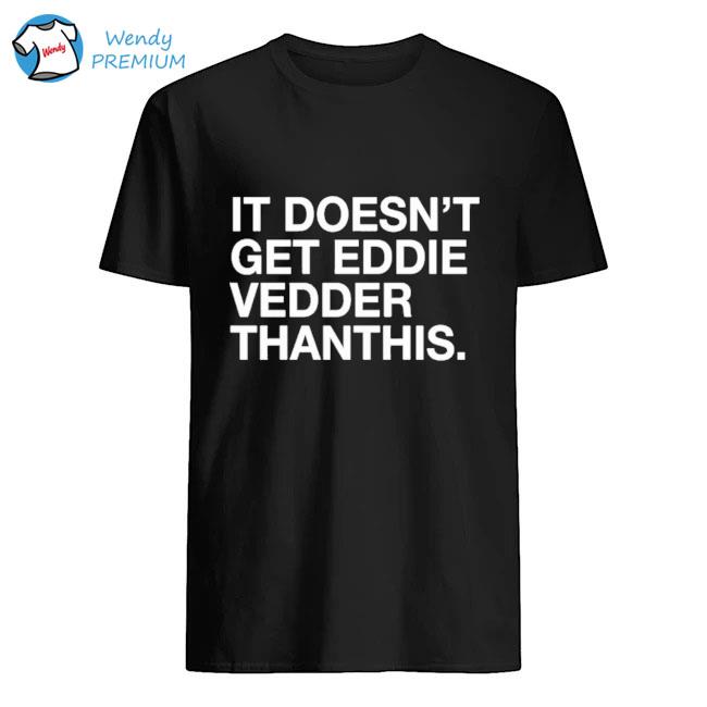 It doesn_t get eddie vedder thanthis shirt