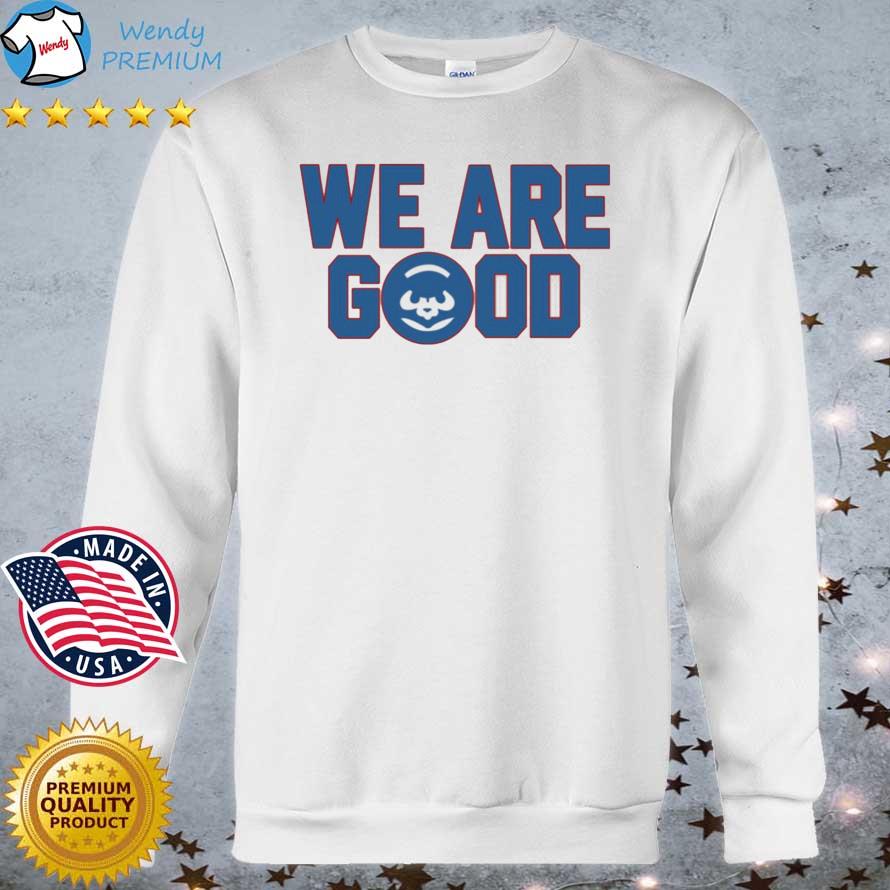 Chicago Cubs We Are Good Cubs shirt, hoodie, sweater, long sleeve