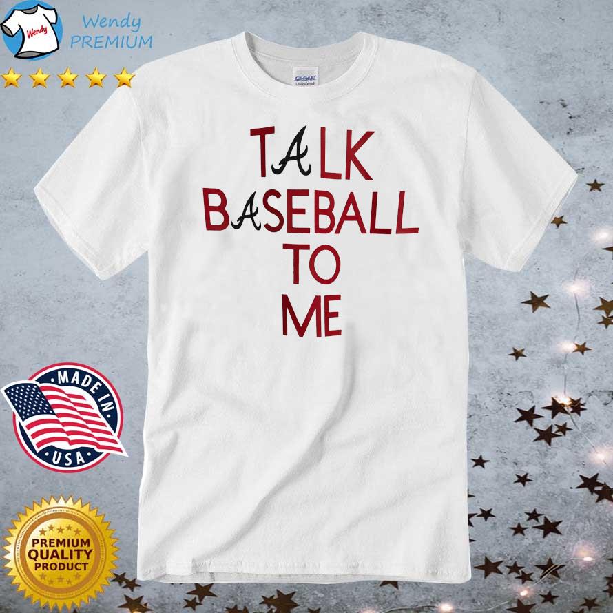 Funny atlanta Braves Talk Baseball To Me shirt