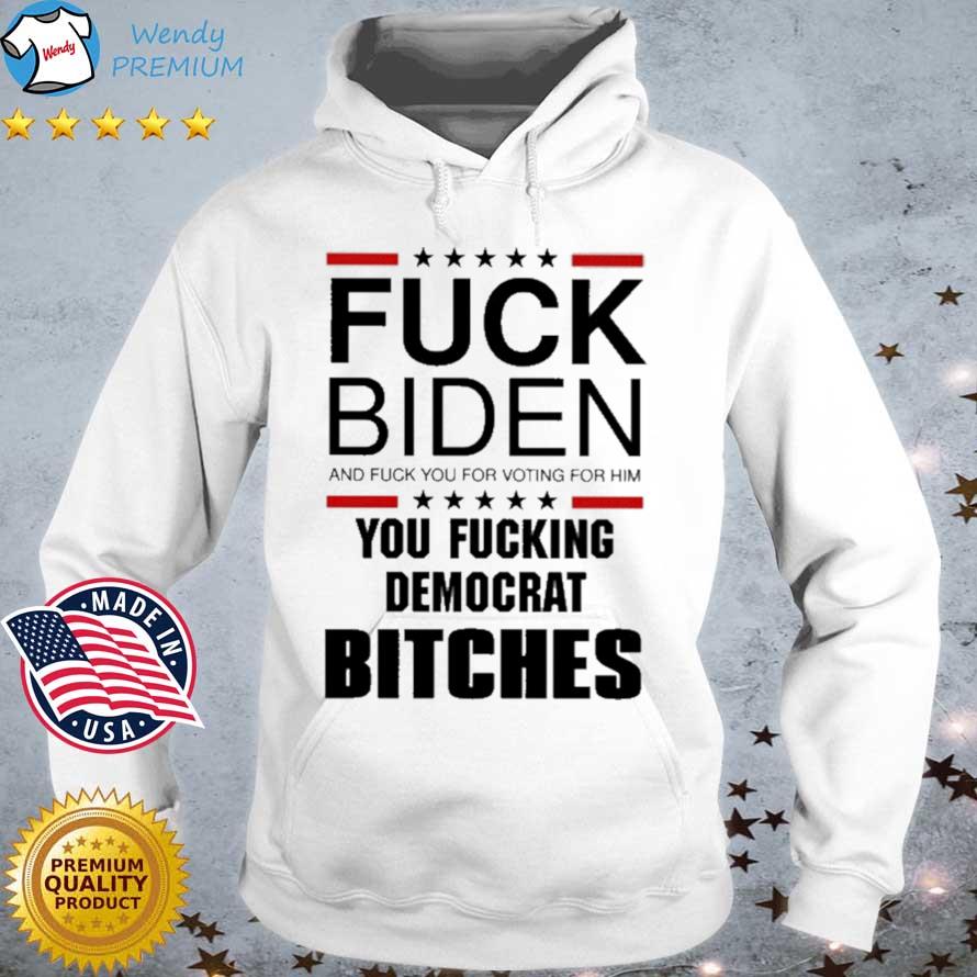 Funny fuck Biden And Fuck You For Voting For Him You Fucking Democrat Bitches s Hoodie trang