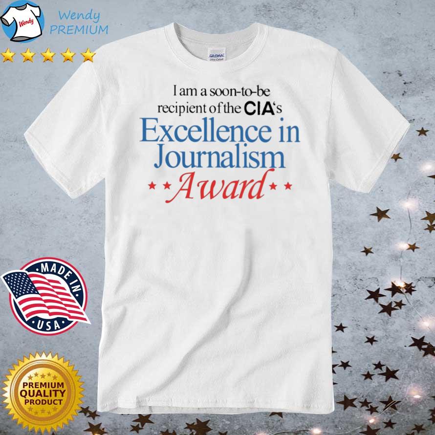 Funny i Am A Soon To Be Recipient Of The Cia's Excellence In Journalism Award shirt