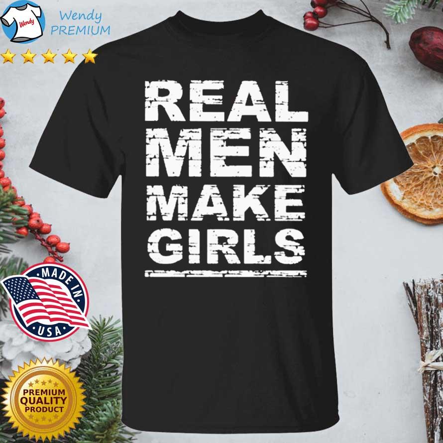 Funny real Men Make Girls shirt