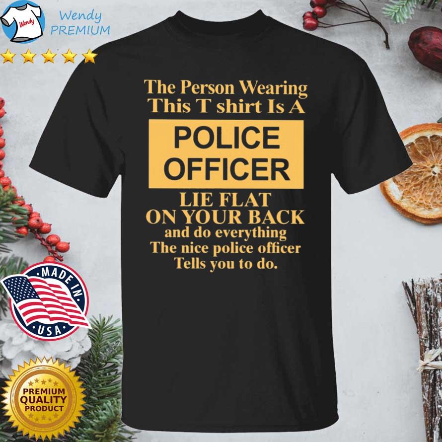 Official the Person Wearing This T Shirt Is A Police Officer Lie Flat On Your Back shirt