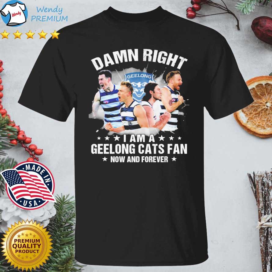 Damn Right I Am A Geelong Cats Fan NOw And Forever shirt