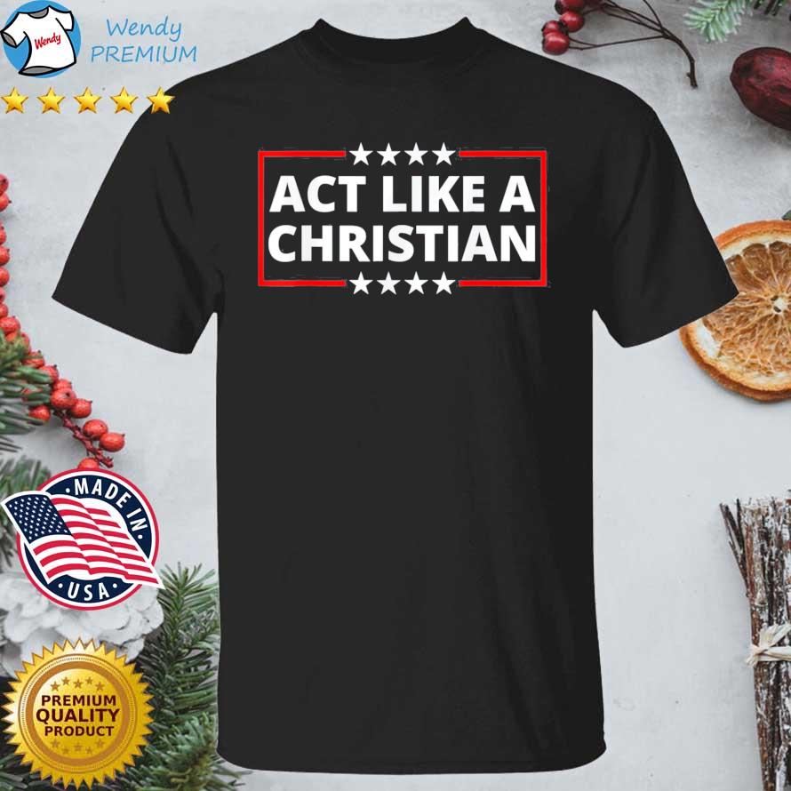 Funny act Like a Christian Christianity Jesus Bible Trump Biden shirt