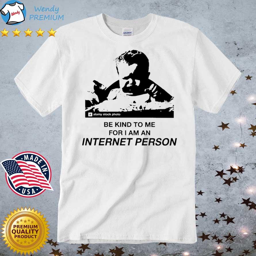 Funny be Kind To Me For I Am An Internet Person shirt