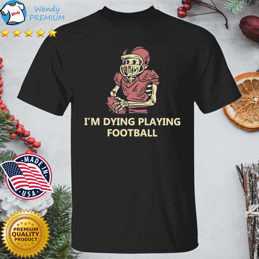 Funny skeleton I'm Dying Playing Football shirt