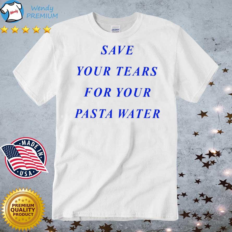 Official save Your Tears For Your Pasta Water Shirt