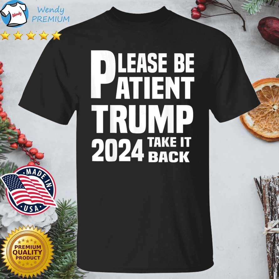 Please Be Patient Trump 2024 Take It Back shirt