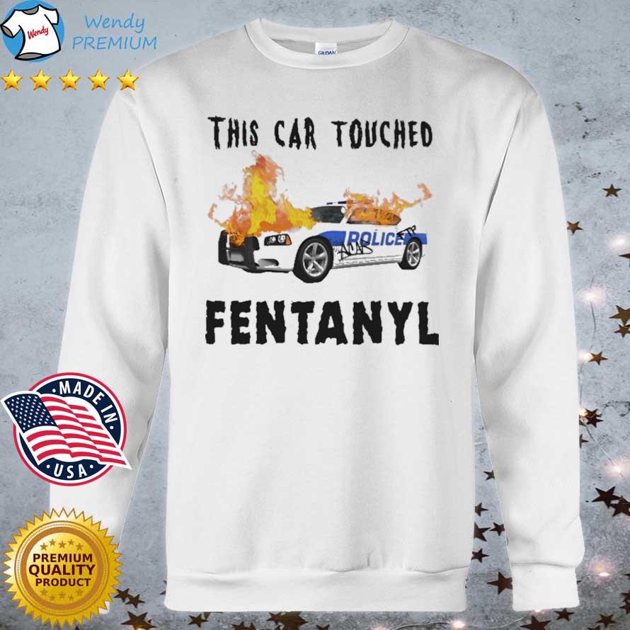 This Car Touched Fentanyl shirt