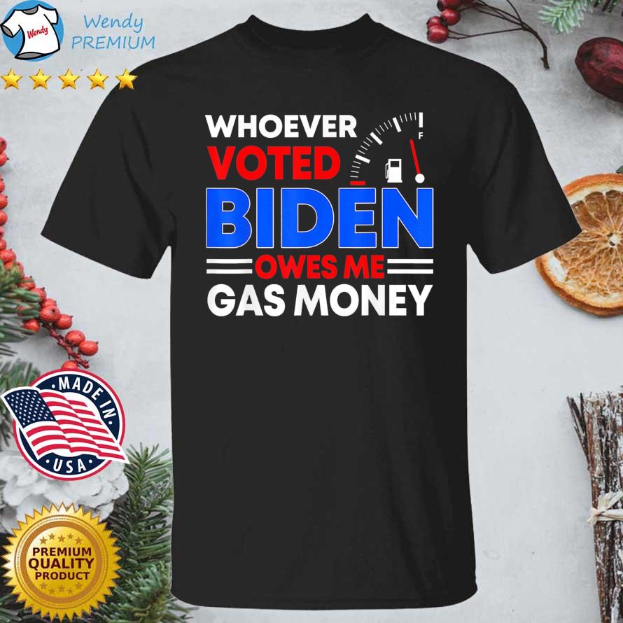 Whoever Voted Biden Owes Me Gas Money shirt