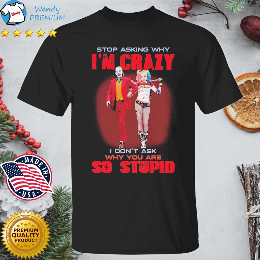 The Joker Film Stop Asking Why I'm Crazy I Don't Ask Why You Are So Stupid shirt