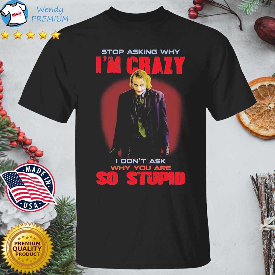 The Joker Stop Asking Why I'm Crazy I Don't Ask Why You Are So Stupid shirt