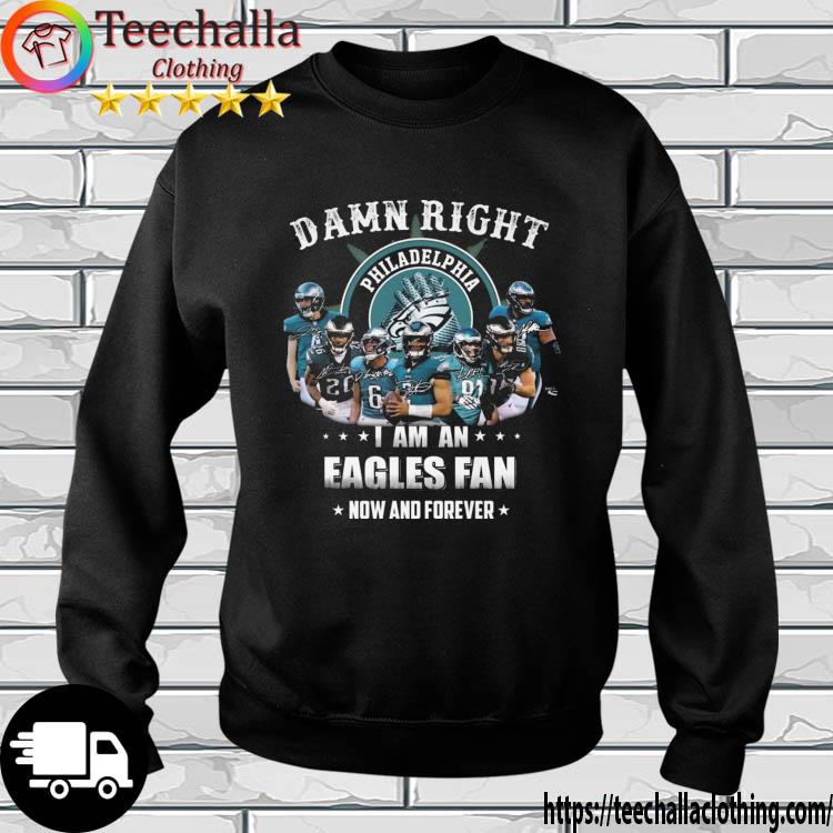 The Philadelphia Eagles Damn Right I Am An Eagles Fan Now And Forever Signatures s sweatshirt