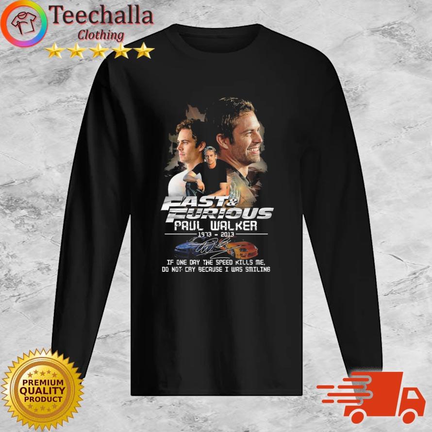 Fast And Furious Paul Walker 1973-2013 If One Day The Speed Kills Me Do Not Cry Because I Was Smiling Signature s Long Sleeve