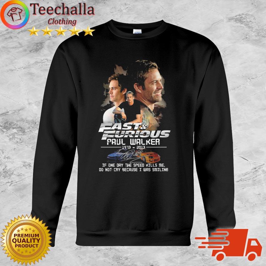 Fast And Furious Paul Walker 1973-2013 If One Day The Speed Kills Me Do Not Cry Because I Was Smiling Signature shirt