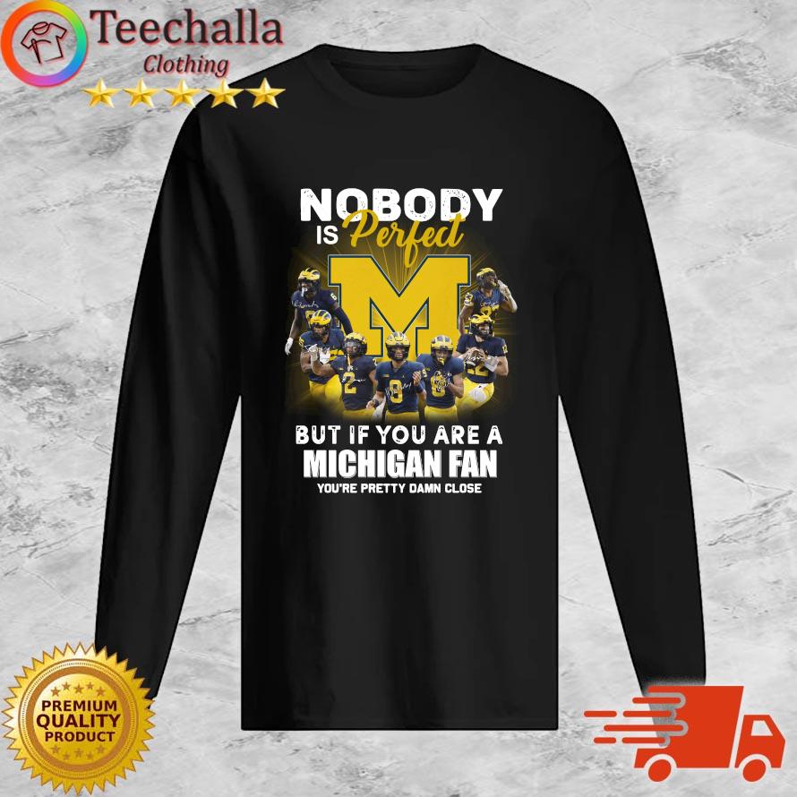 Michigan Wolverines Nobody Is Perfect But If You Are A Michigan Fan You're Pretty Damn Close sweats Long Sleeve