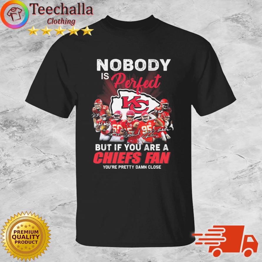 Nobody Is Perfect But If You Are Kansas City Chiefs Fan You're Pretty Damn Close Signatures s shirt