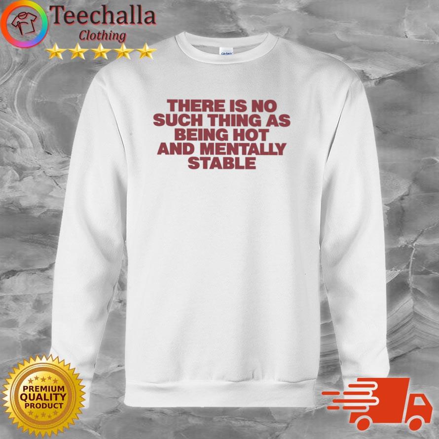 There Is No Such Thing As Being Hot And Mentally Stable shirt