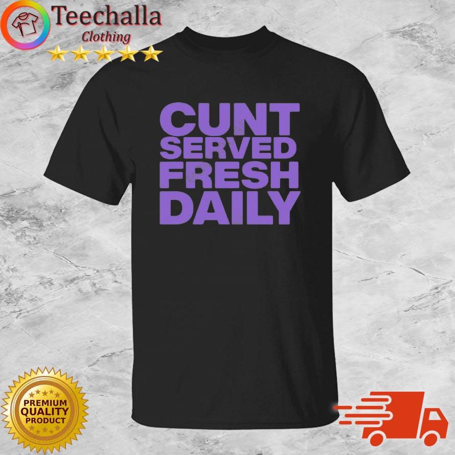 Cunt Serving Fresh Daily Shirt