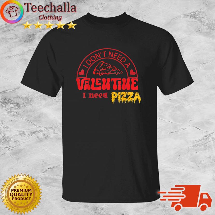 I Don't Need A Valentine I Need Pizza Shirt