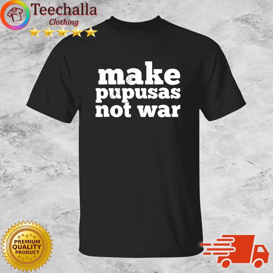 Make Pupusas Not War Shirt