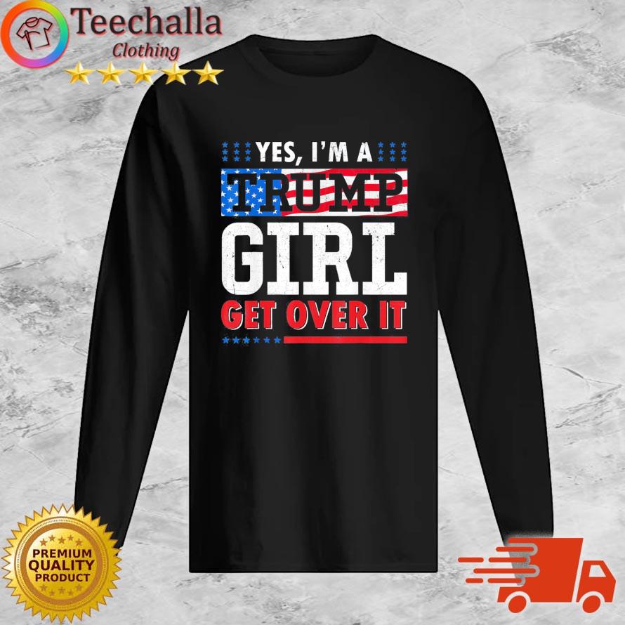 Yes I'm A Trump Girl Get Over It American Flag s Long Sleeve