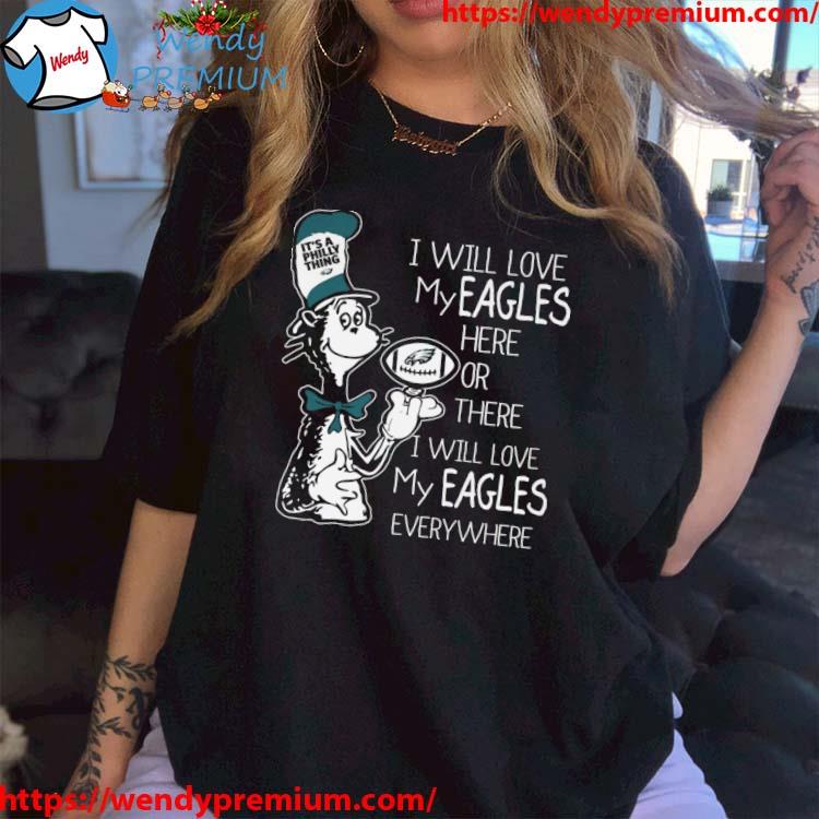 Dr Seuss It’s a Philly thing I will love my Philadelphia eagles here or there i will love My Eagles Everywhere shirt
